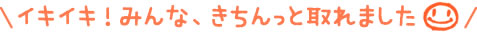イキイキ！みんな、きちんっと取れました