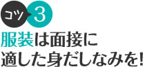 コツ3 服装は面接に適した身だしなみを！