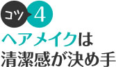 コツ4 ヘアメイクは清潔感が決め手