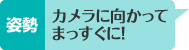 姿勢 カメラに向かってまっすぐに！