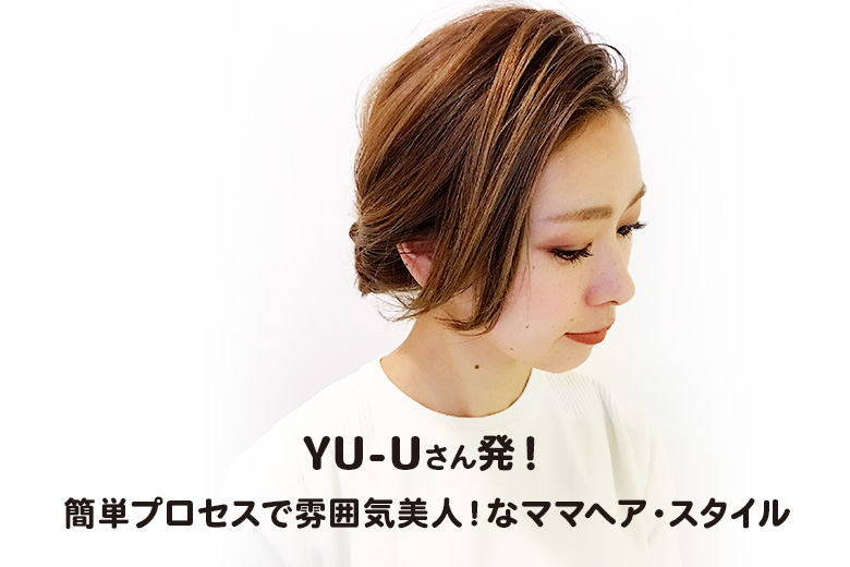 YU-Uさん発！簡単プロセスで雰囲気美人！なママヘア・スタイル