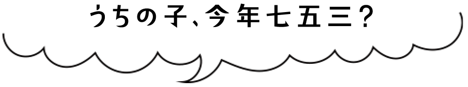 うちの子、今年 七五三？