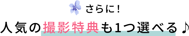 さらに！人気の撮影特典も1つ選べる♪