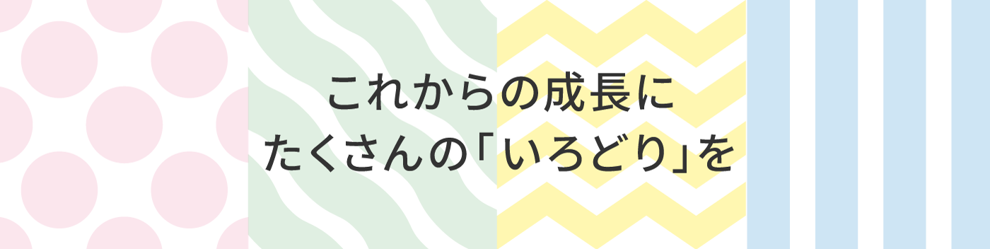 これからの成長にたくさんの「いろどり」を