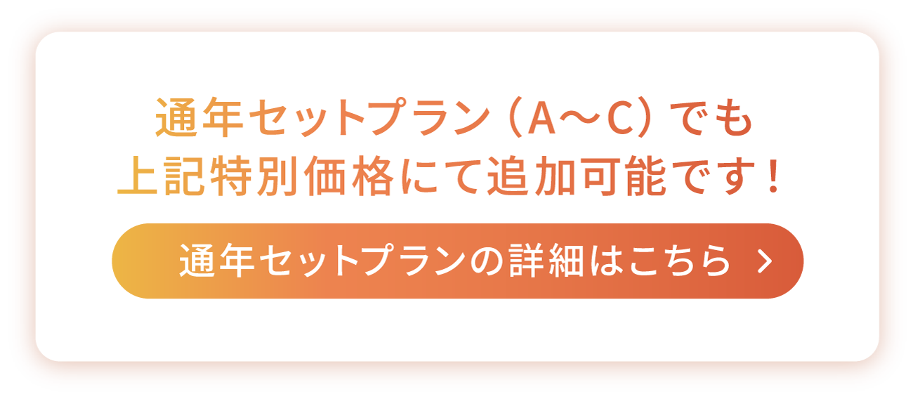 Option Campagin 01.　通年セットプラン（A〜C）でも上記特別価格にて追加可能です！通年セットプランの詳細はこちら »