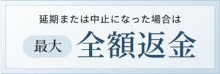 延期または中止になった場合は最大全額返金